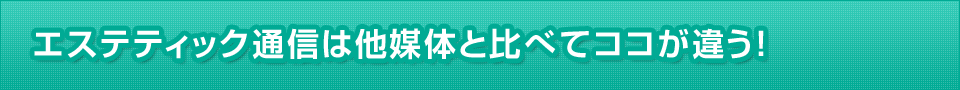 エステティック通信は他媒体と比べてココが違う!