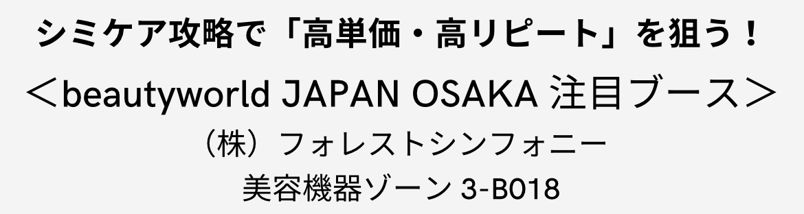 シミケア攻略で「高単価・高リピート」を狙う! <beautyworld JAPAN OSAKA 注目ブース> (株)フォレストシンフォニー 美容機器ゾーン 3-B018 41 IMG 0037